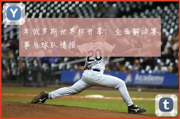 年俄罗斯世界杯开幕:全面解读赛事与球队情报