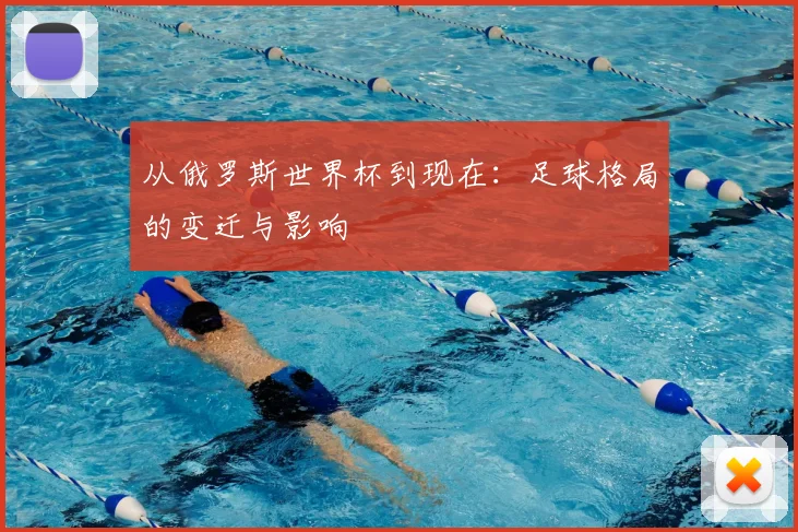 从俄罗斯世界杯到现在：足球格局的变迁与影响