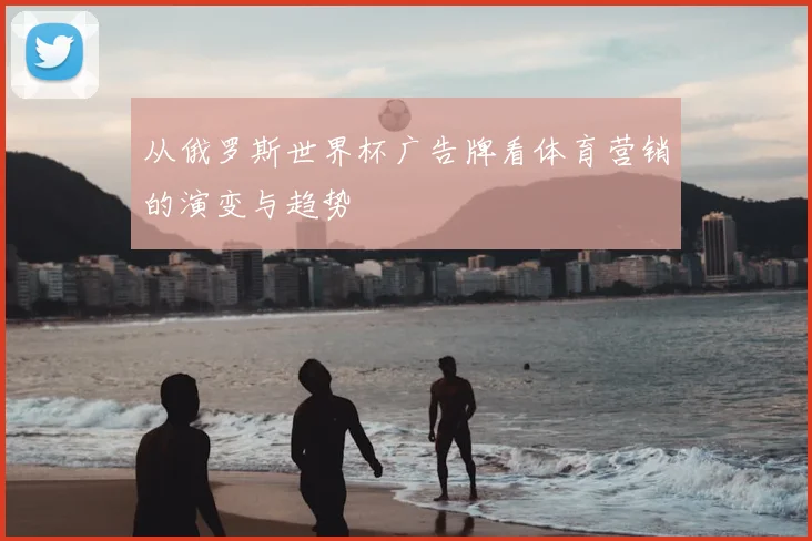 从俄罗斯世界杯广告牌看体育营销的演变与趋势