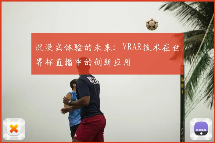 沉浸式体验的未来：VRAR技术在世界杯直播中的创新应用