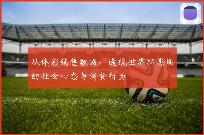 从体彩销售数据，透视世界杯期间的社会心态与消费行为