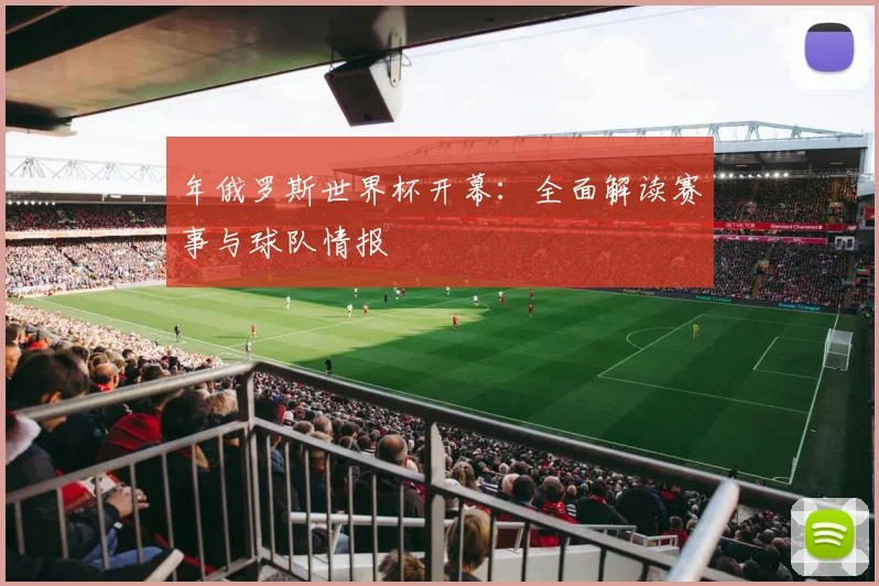 年俄罗斯世界杯开幕:全面解读赛事与球队情报