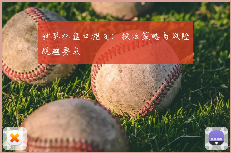世界杯盘口指南：投注策略与风险规避要点