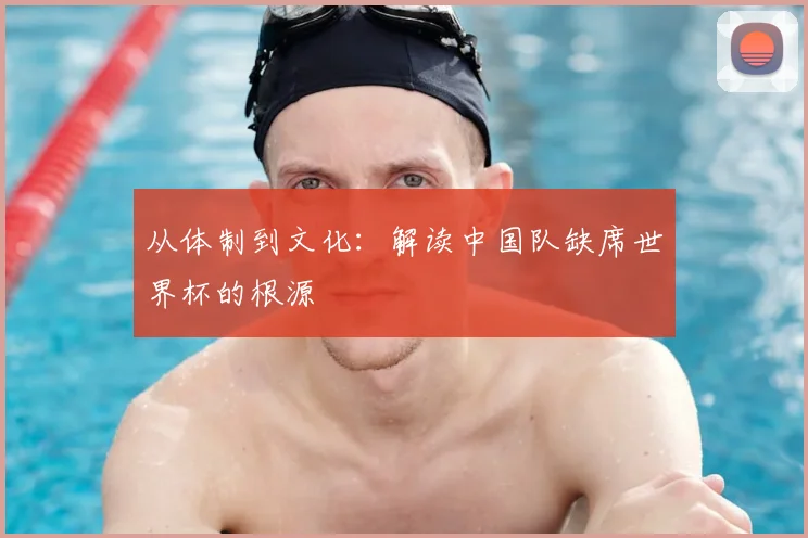 从体制到文化：解读中国队缺席世界杯的根源