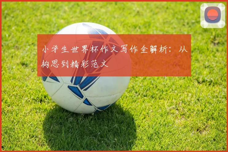小学生世界杯作文写作全解析：从构思到精彩范文