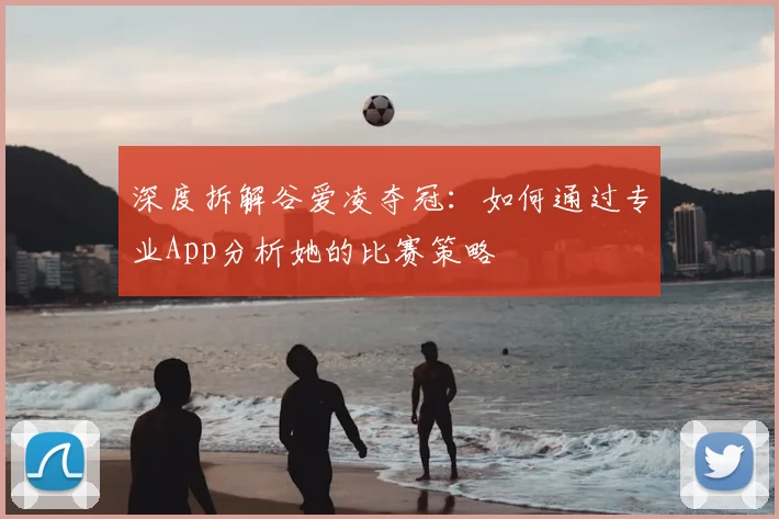 深度拆解谷爱凌夺冠：如何通过专业App分析她的比赛策略