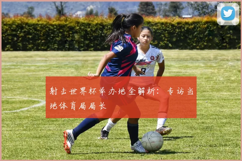 射击世界杯举办地全解析：专访当地体育局局长