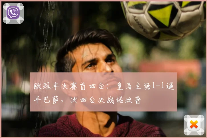 欧冠半决赛首回合：皇马主场1-1逼平巴萨，次回合决战诺坎普