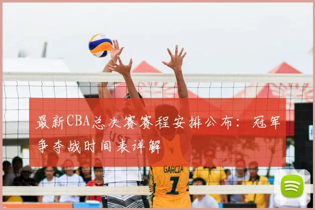 最新CBA总决赛赛程安排公布：冠军争夺战时间表详解