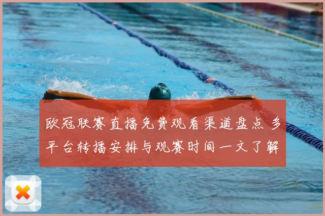欧冠联赛直播免费观看渠道盘点 多平台转播安排与观赛时间一文了解