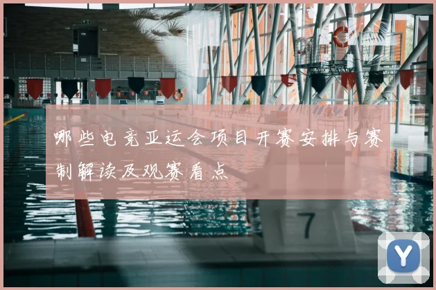 哪些电竞亚运会项目开赛安排与赛制解读及观赛看点