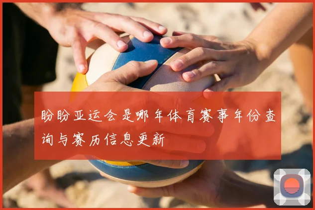 盼盼亚运会是哪年体育赛事年份查询与赛历信息更新