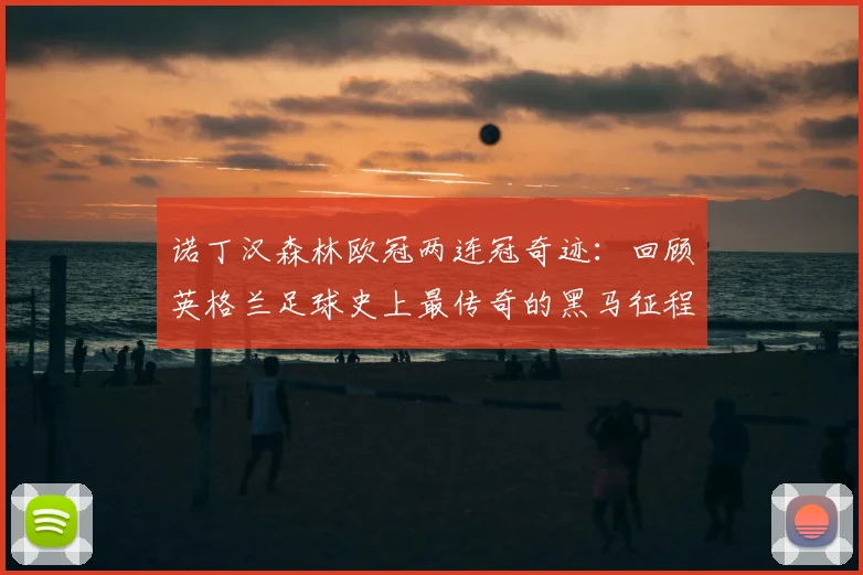 诺丁汉森林欧冠两连冠奇迹：回顾英格兰足球史上最传奇的黑马征程