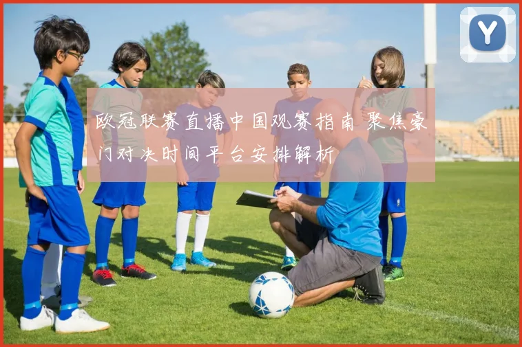 欧冠联赛直播中国观赛指南 聚焦豪门对决时间平台安排解析