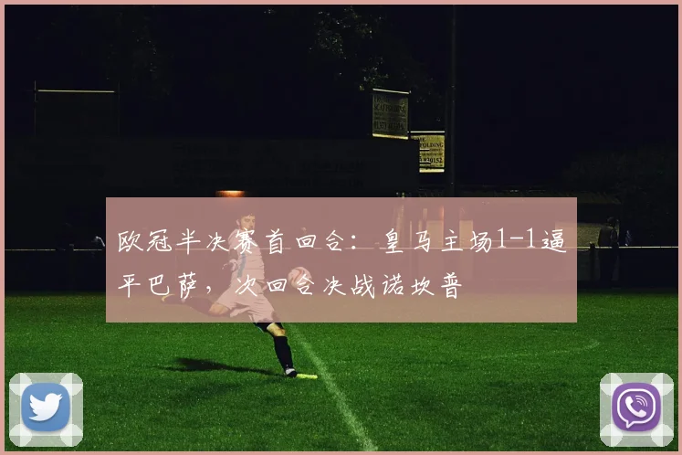 欧冠半决赛首回合：皇马主场1-1逼平巴萨，次回合决战诺坎普